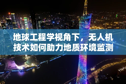 地球工程学视角下，无人机技术如何助力地质环境监测？