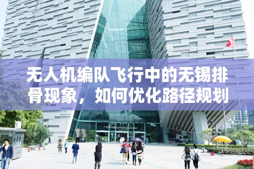 无人机编队飞行中的无锡排骨现象，如何优化路径规划以提升协同效率？