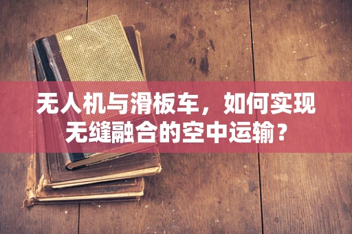 无人机与滑板车，如何实现无缝融合的空中运输？