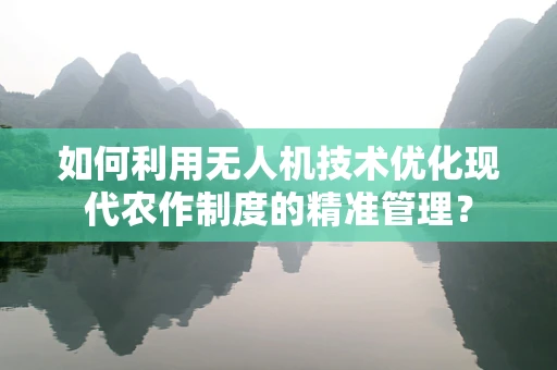 如何利用无人机技术优化现代农作制度的精准管理？