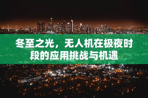冬至之光，无人机在极夜时段的应用挑战与机遇