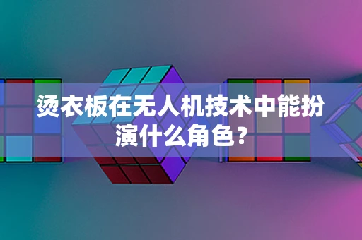 烫衣板在无人机技术中能扮演什么角色？