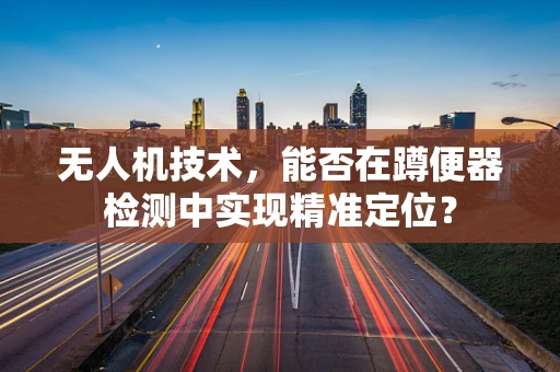 无人机技术，能否在蹲便器检测中实现精准定位？