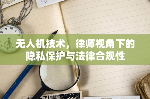 无人机技术，律师视角下的隐私保护与法律合规性
