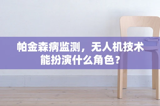 帕金森病监测，无人机技术能扮演什么角色？