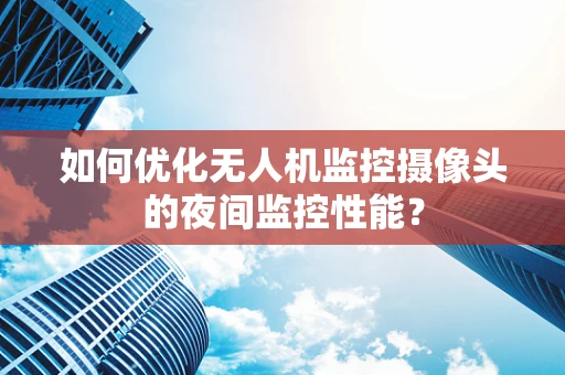如何优化无人机监控摄像头的夜间监控性能？