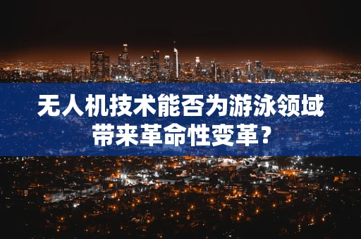 无人机技术能否为游泳领域带来革命性变革？