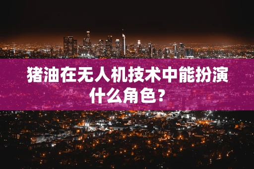 猪油在无人机技术中能扮演什么角色？