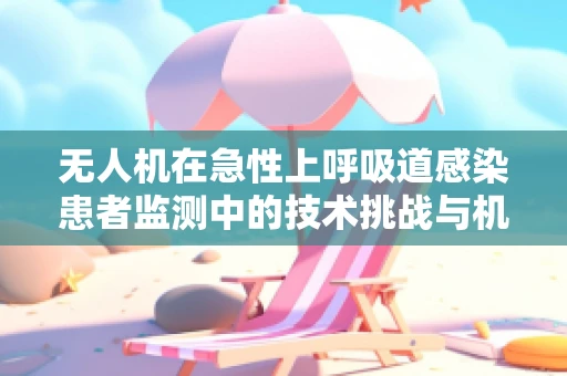 无人机在急性上呼吸道感染患者监测中的技术挑战与机遇