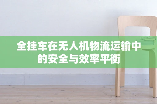 全挂车在无人机物流运输中的安全与效率平衡