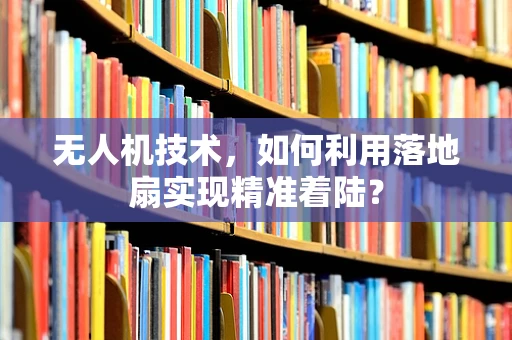 无人机技术，如何利用落地扇实现精准着陆？