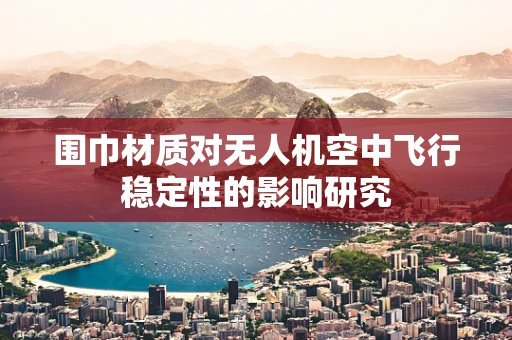 围巾材质对无人机空中飞行稳定性的影响研究
