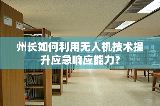 州长如何利用无人机技术提升应急响应能力？