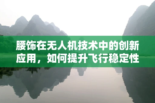 腰饰在无人机技术中的创新应用，如何提升飞行稳定性与安全性？