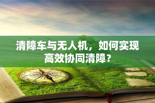 清障车与无人机，如何实现高效协同清障？