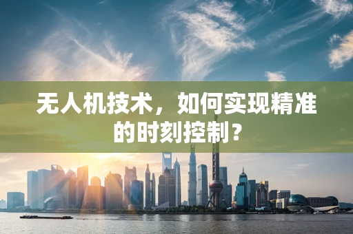 无人机技术，如何实现精准的时刻控制？