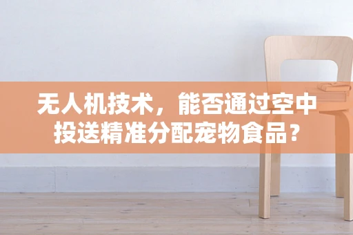 无人机技术，能否通过空中投送精准分配宠物食品？