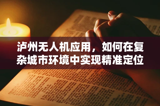 泸州无人机应用，如何在复杂城市环境中实现精准定位与避障？