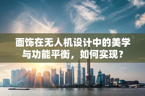 面饰在无人机设计中的美学与功能平衡，如何实现？