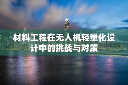 材料工程在无人机轻量化设计中的挑战与对策