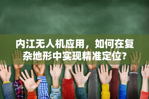 内江无人机应用，如何在复杂地形中实现精准定位？