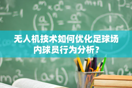 无人机技术如何优化足球场内球员行为分析？
