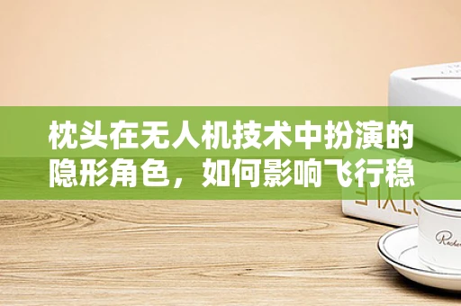 枕头在无人机技术中扮演的隐形角色，如何影响飞行稳定性？