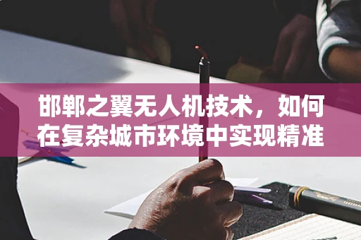 邯郸之翼无人机技术，如何在复杂城市环境中实现精准定位？