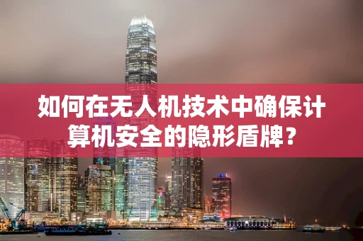 如何在无人机技术中确保计算机安全的隐形盾牌？
