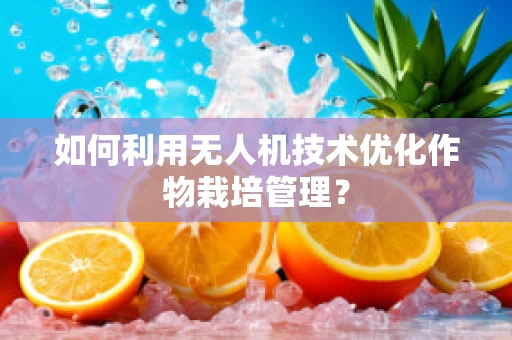 如何利用无人机技术优化作物栽培管理？