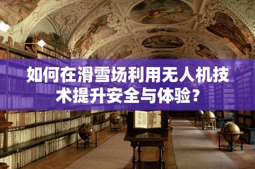 如何在滑雪场利用无人机技术提升安全与体验？