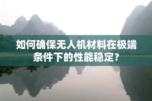 如何确保无人机材料在极端条件下的性能稳定？