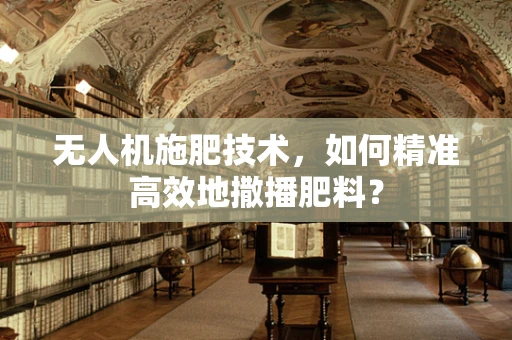 无人机施肥技术，如何精准高效地撒播肥料？