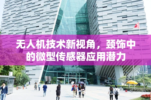 无人机技术新视角，颈饰中的微型传感器应用潜力