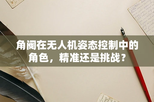 角阀在无人机姿态控制中的角色，精准还是挑战？