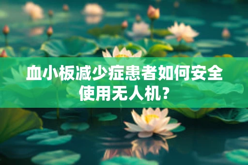 血小板减少症患者如何安全使用无人机？