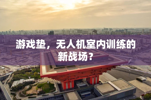 游戏垫，无人机室内训练的新战场？