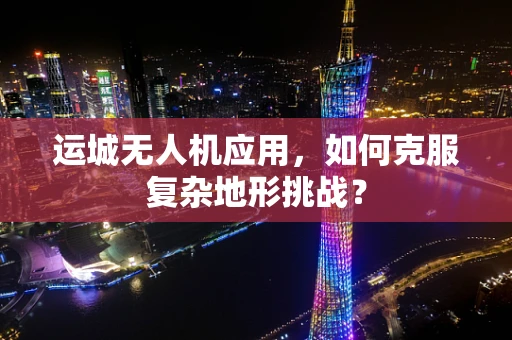 运城无人机应用，如何克服复杂地形挑战？