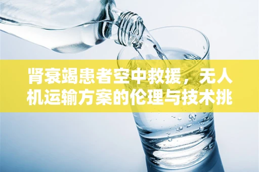 肾衰竭患者空中救援，无人机运输方案的伦理与技术挑战