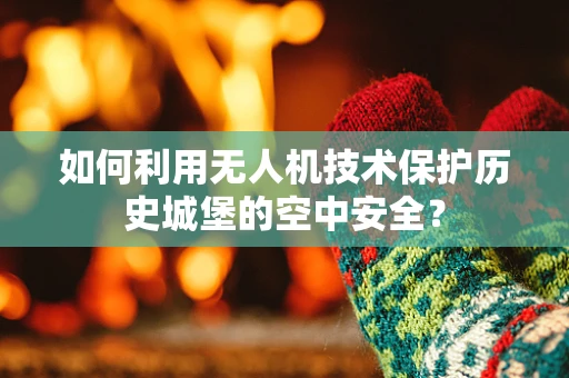 如何利用无人机技术保护历史城堡的空中安全？