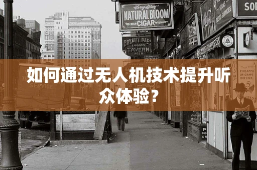 如何通过无人机技术提升听众体验？