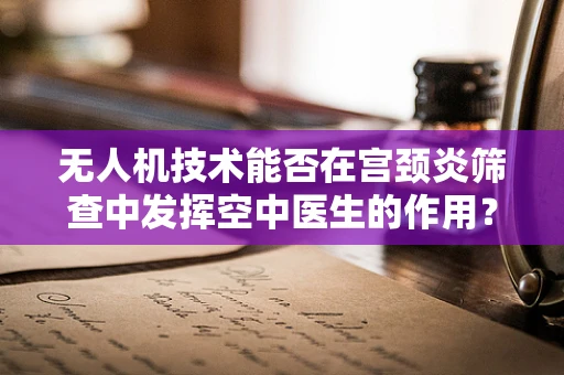 无人机技术能否在宫颈炎筛查中发挥空中医生的作用？
