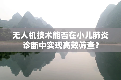 无人机技术能否在小儿肺炎诊断中实现高效筛查？