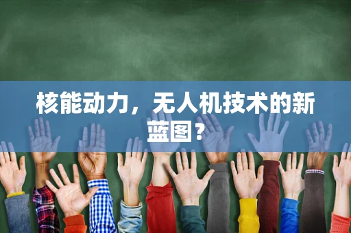 核能动力，无人机技术的新蓝图？