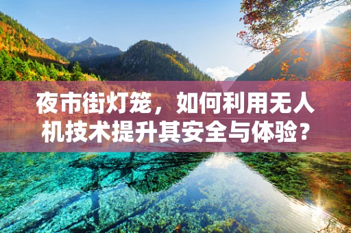 夜市街灯笼，如何利用无人机技术提升其安全与体验？