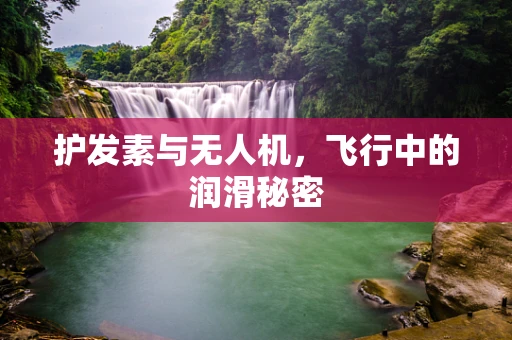 护发素与无人机，飞行中的润滑秘密