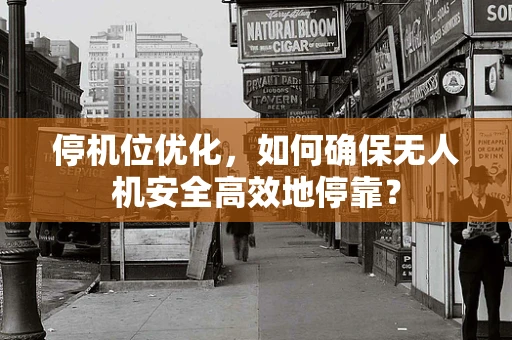 停机位优化，如何确保无人机安全高效地停靠？