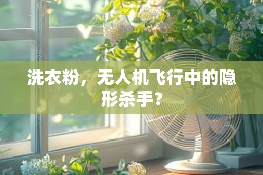 洗衣粉，无人机飞行中的隐形杀手？