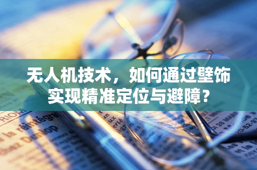 无人机技术，如何通过壁饰实现精准定位与避障？