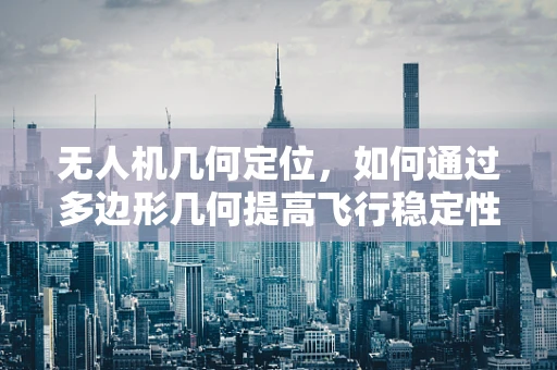无人机几何定位，如何通过多边形几何提高飞行稳定性？